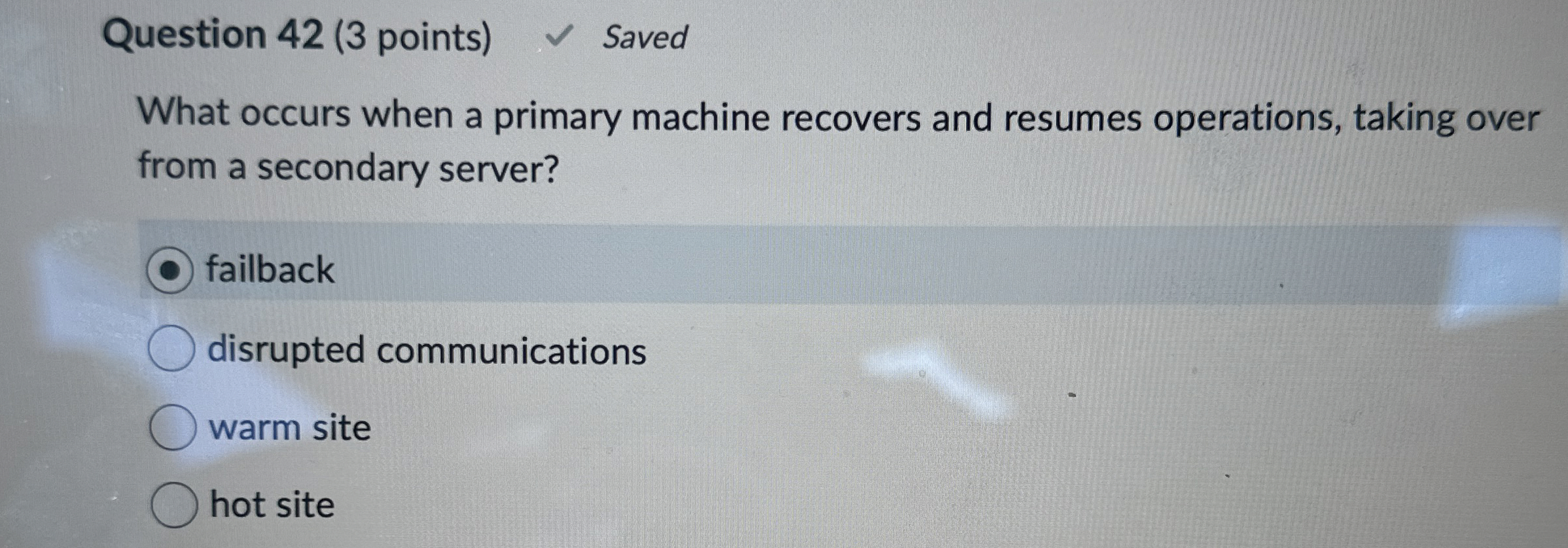  Question 42(3 points) Saved What occurs when a primary machine recovers