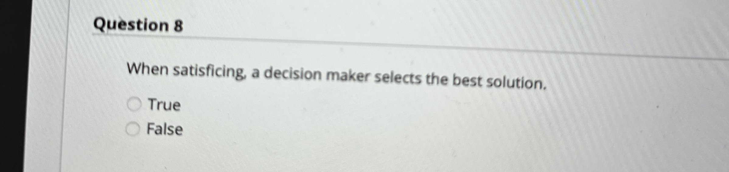  Question 8 When satisficing, a decision maker selects the best solution.