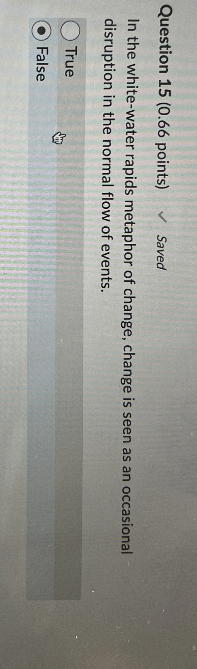 Question 15(0.66 points) In the white-water rapids metaphor of change, change