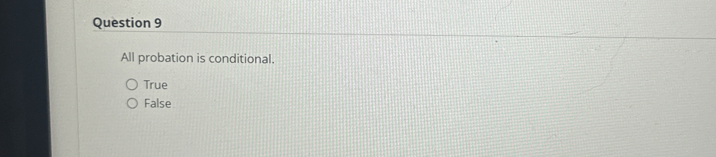  Question 9 All probation is conditional. True False 