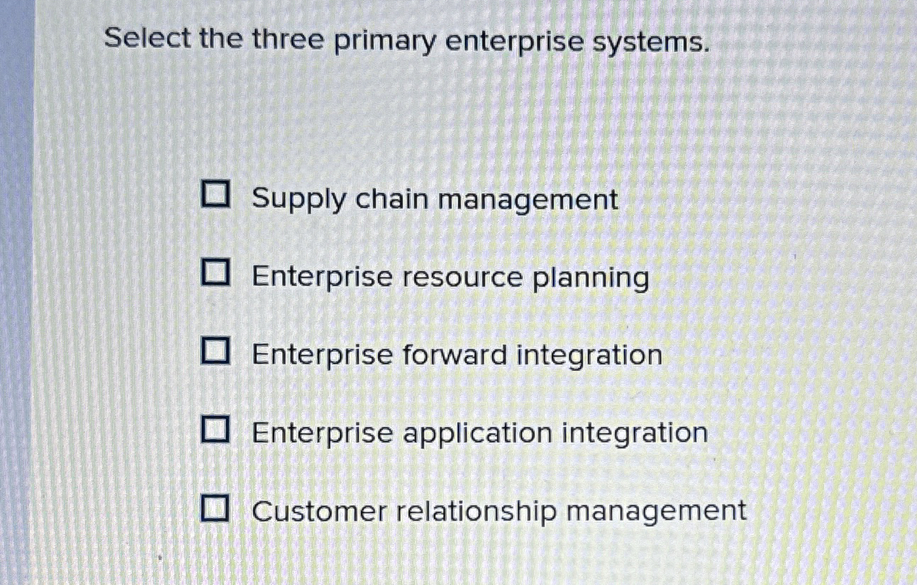  Select the three primary enterprise systems. Supply chain management Enterprise resource