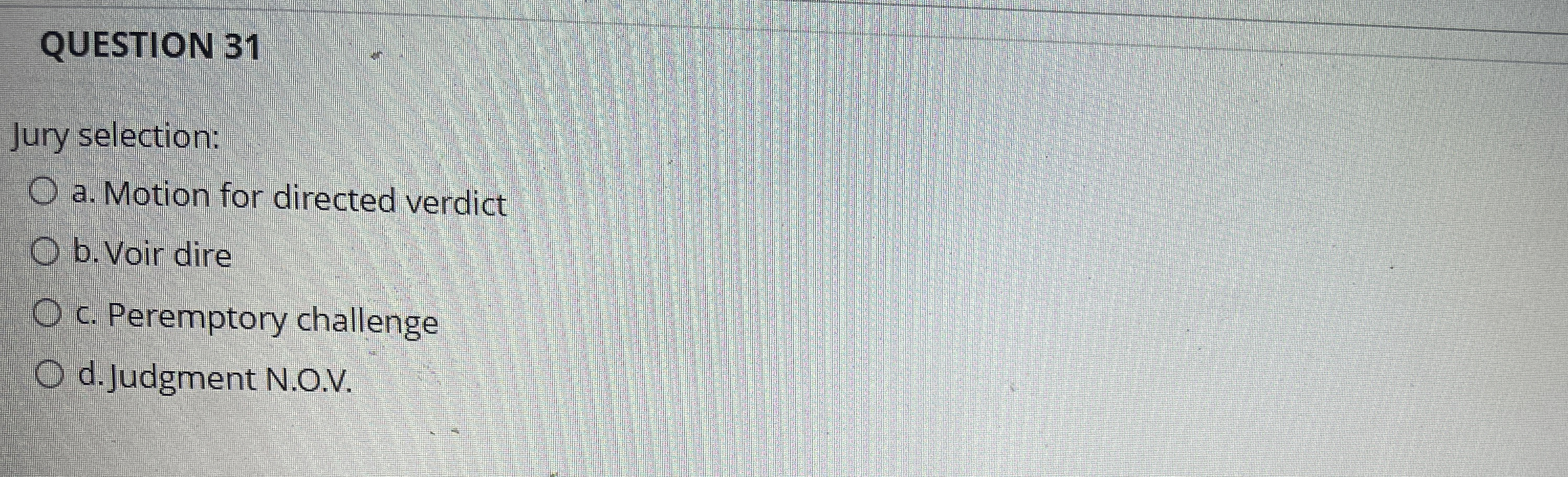  QUESTION 31 Jury selection: a. Motion for directed verdict b. Voir
