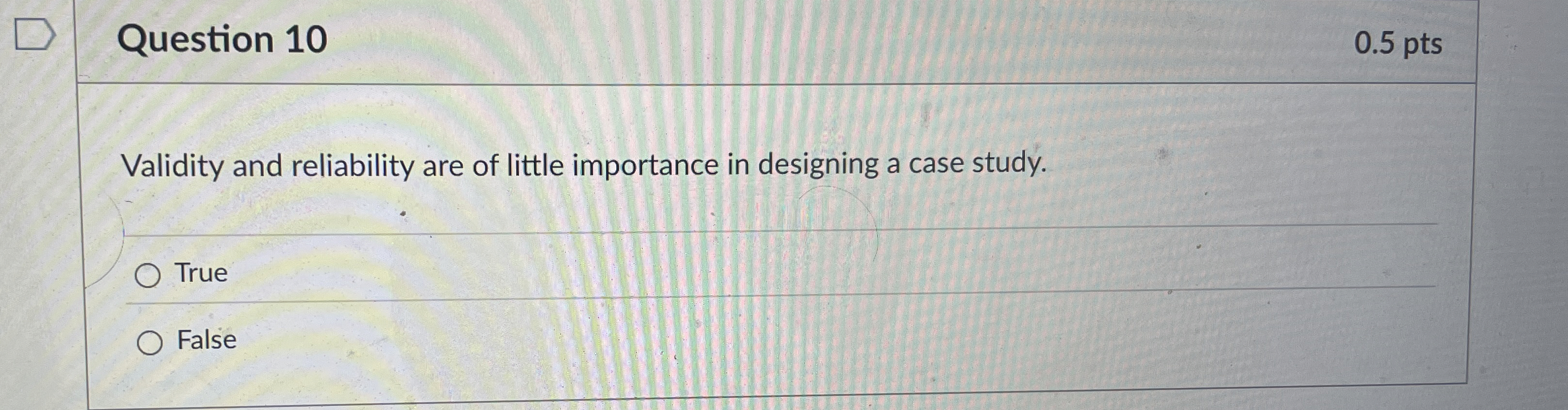  Question 10 0.5 pts Validity and reliability are of little importance
