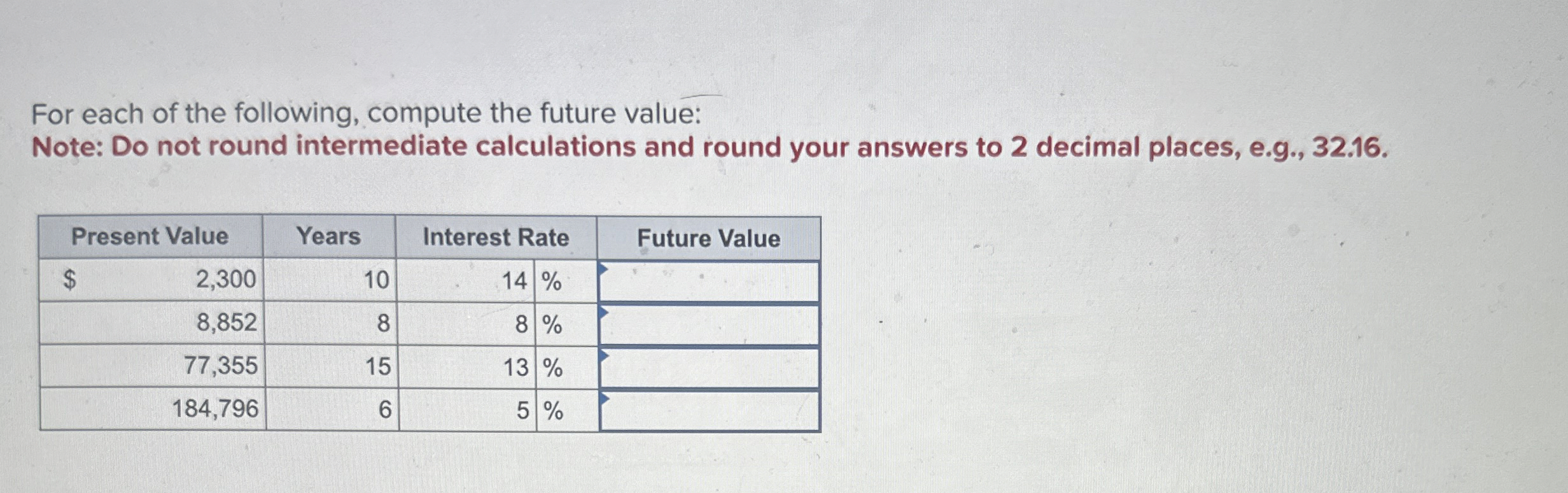  For each of the following, compute the future value: Note: Do