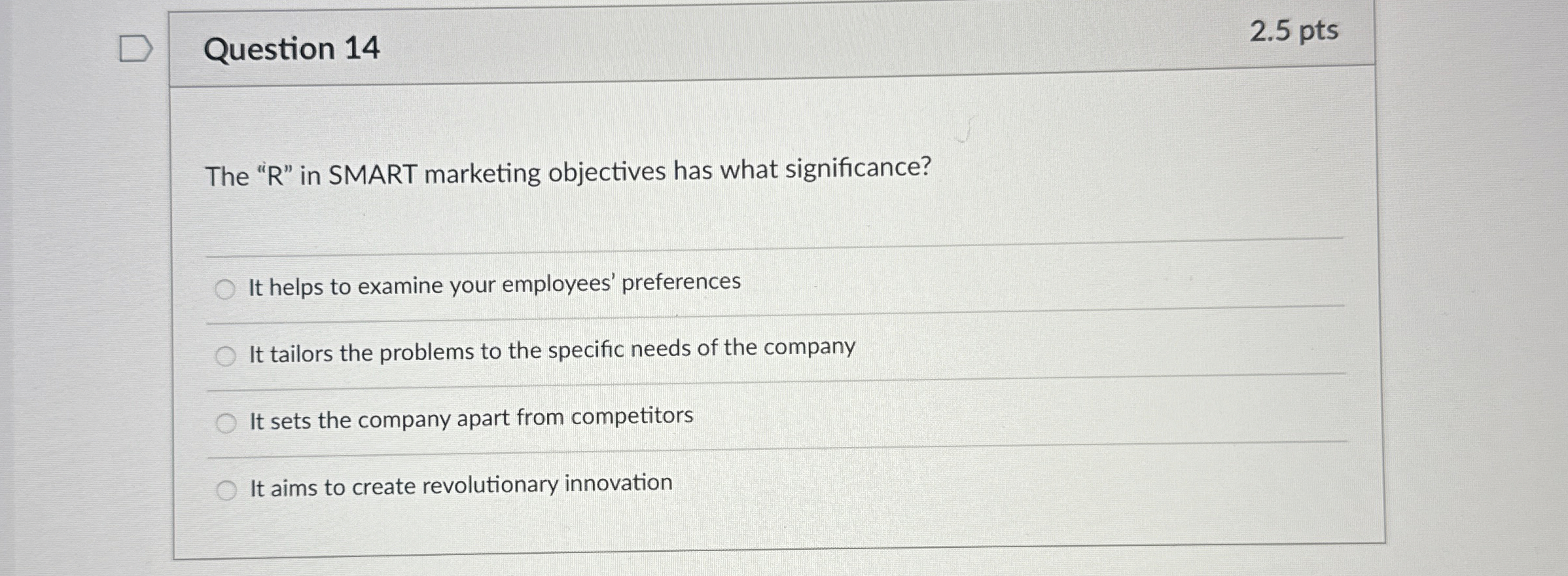  Question 14 2.5 pts The "R" in SMART marketing objectives has