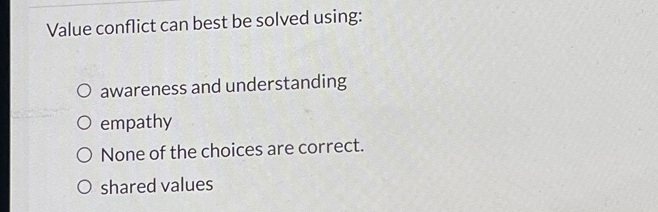  Value conflict can best be solved using: awareness and understanding empathy
