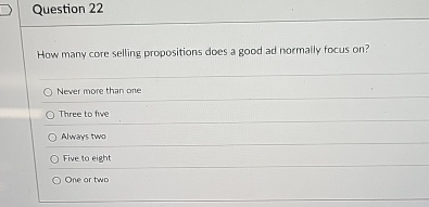  Question 22 How many core selling propositions does a good ad