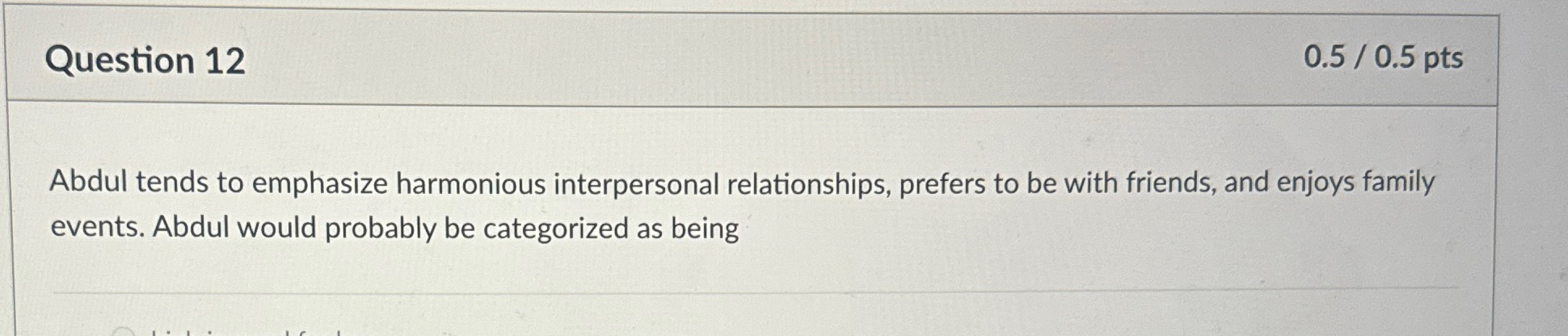  Question 12 0.5/0.5pts Abdul tends to emphasize harmonious interpersonal relationships, prefers