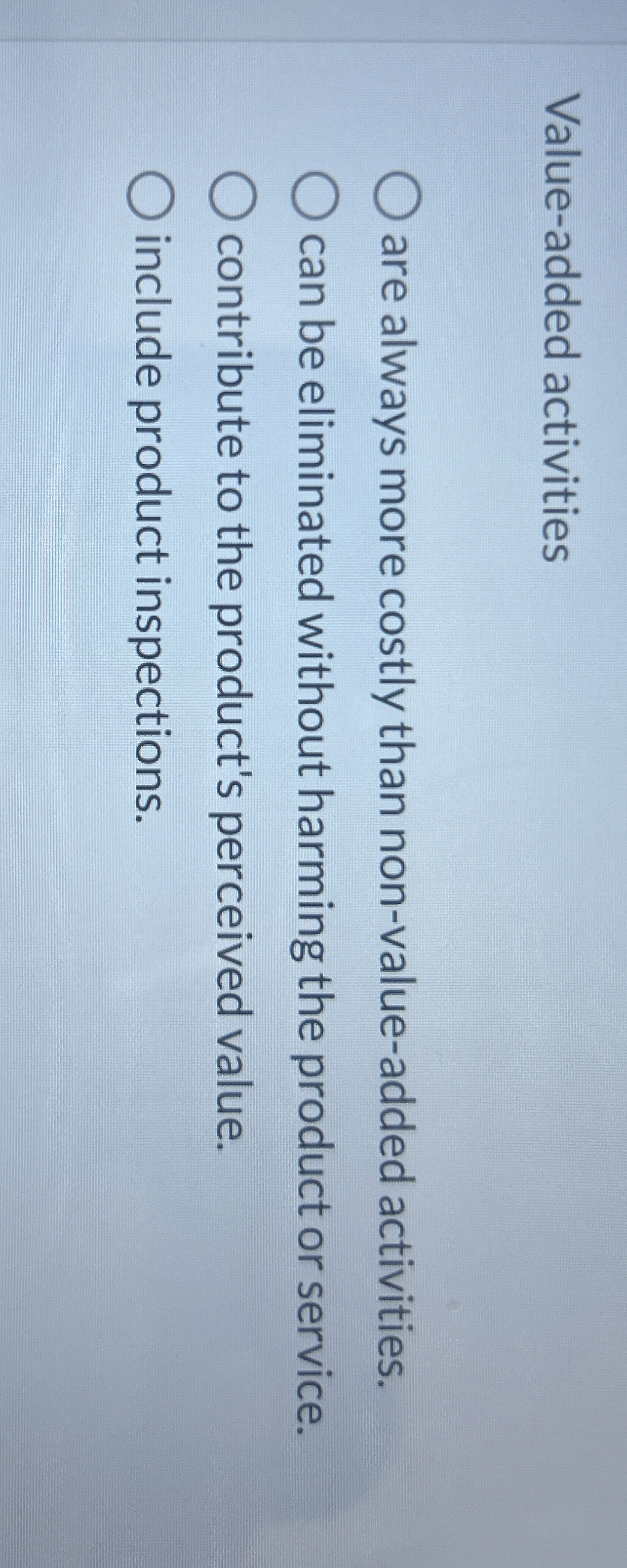  Value-added activities are always more costly than non-value-added activities. can be