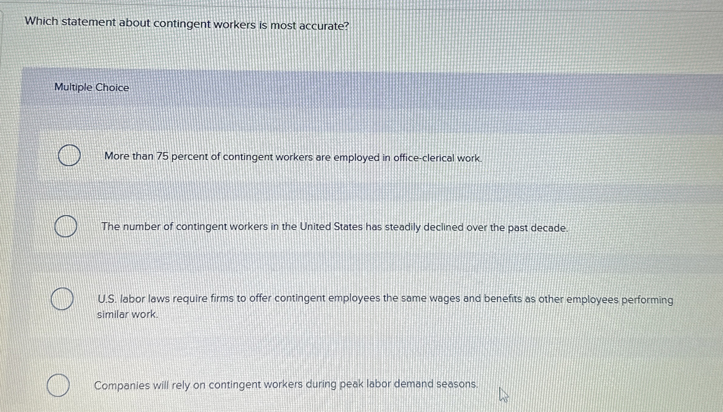  Which statement about contingent workers is most accurate? Multiple Choice More