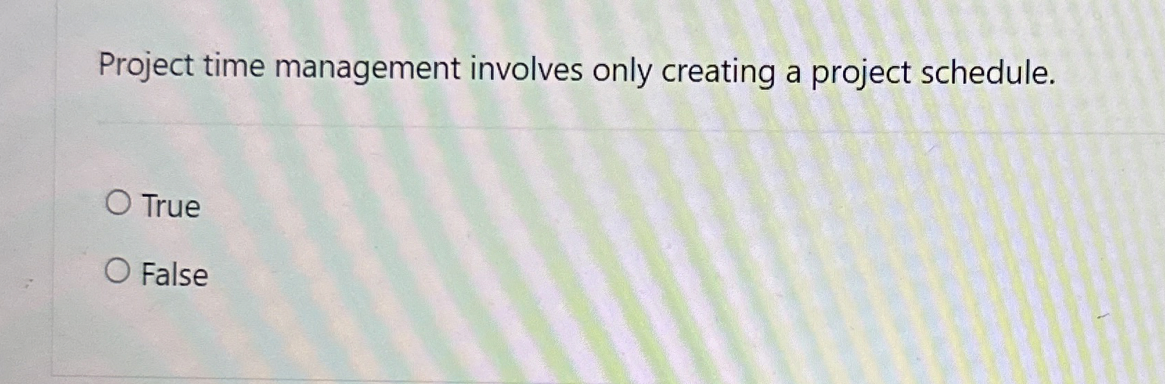  Project time management involves only creating a project schedule. True False