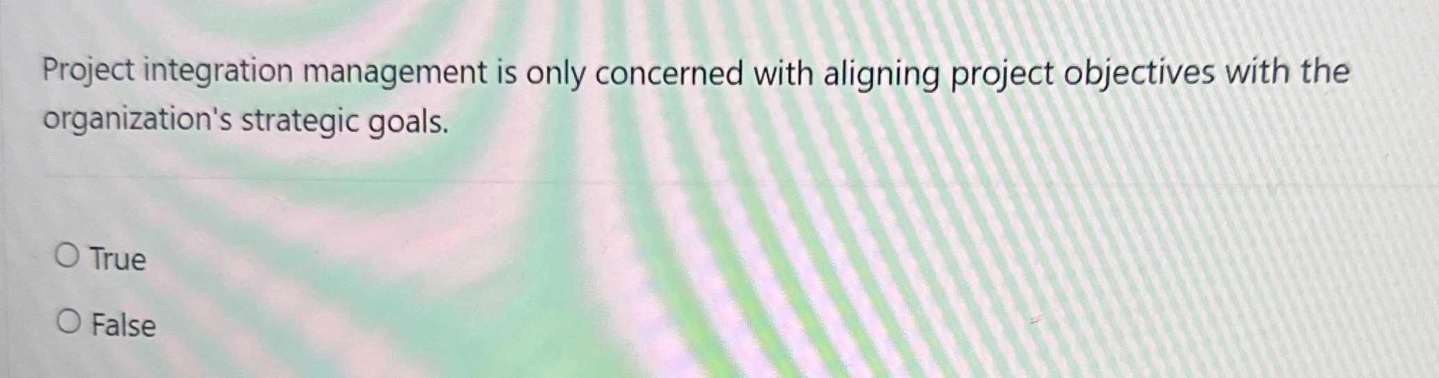  Project integration management is only concerned with aligning project objectives with