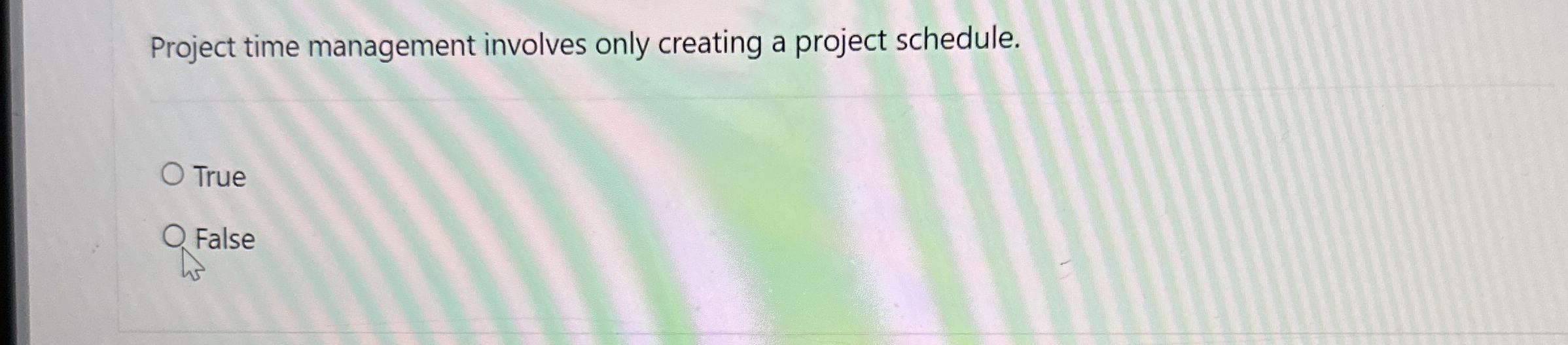  Project time management involves only creating a project schedule. True False
