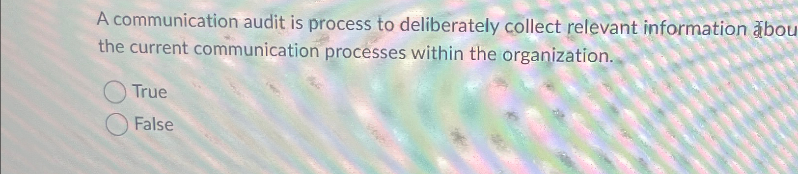  A communication audit is process to deliberately collect relevant information abou