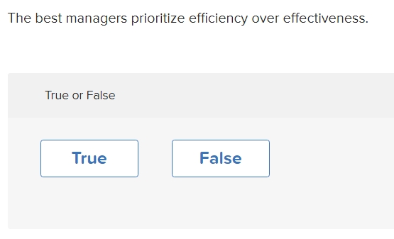  The best managers prioritize efficiency over effectiveness. True or False 