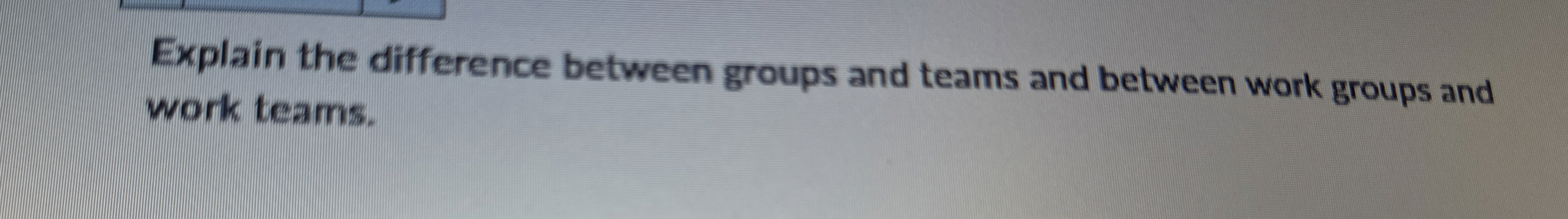  Explain the difference between groups and teams and between work groups