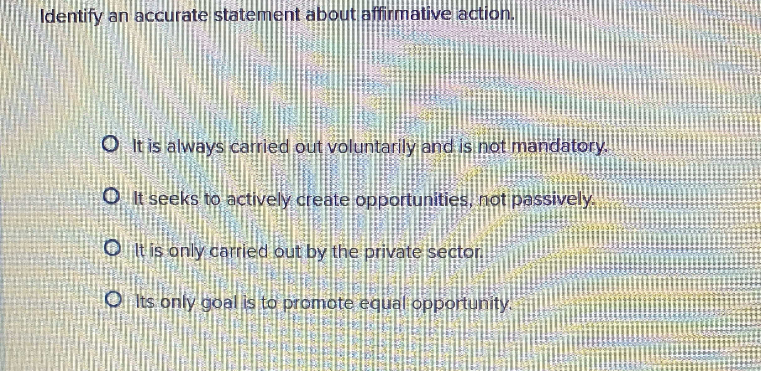  Identify an accurate statement about affirmative action. It is always carried