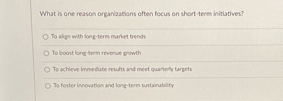  What is one reason organizations often focus on short-term initiatives? To