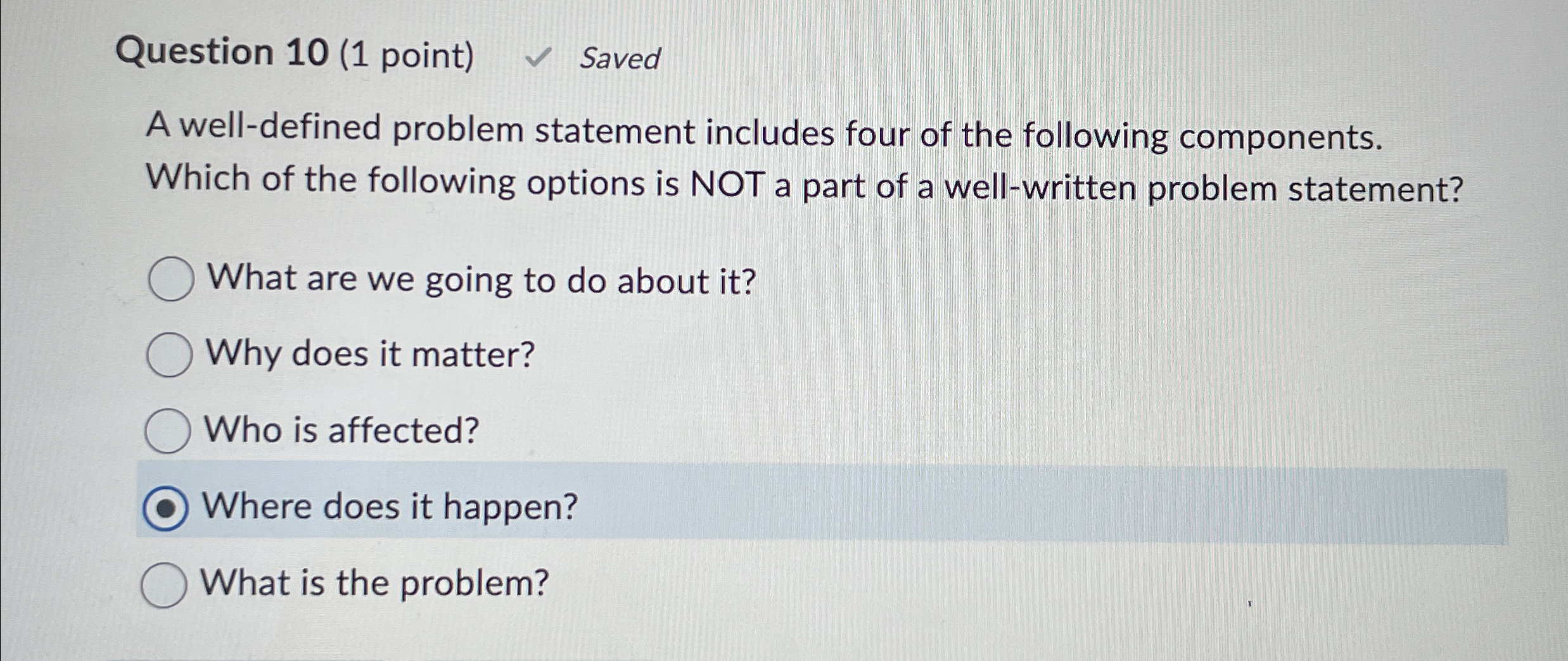  Question 10(1 point) Saved A well-defined problem statement includes four of