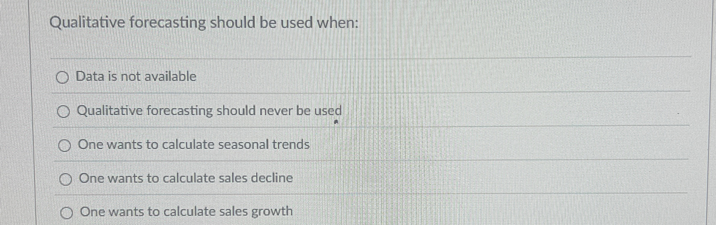  Qualitative forecasting should be used when: Data is not available Qualitative