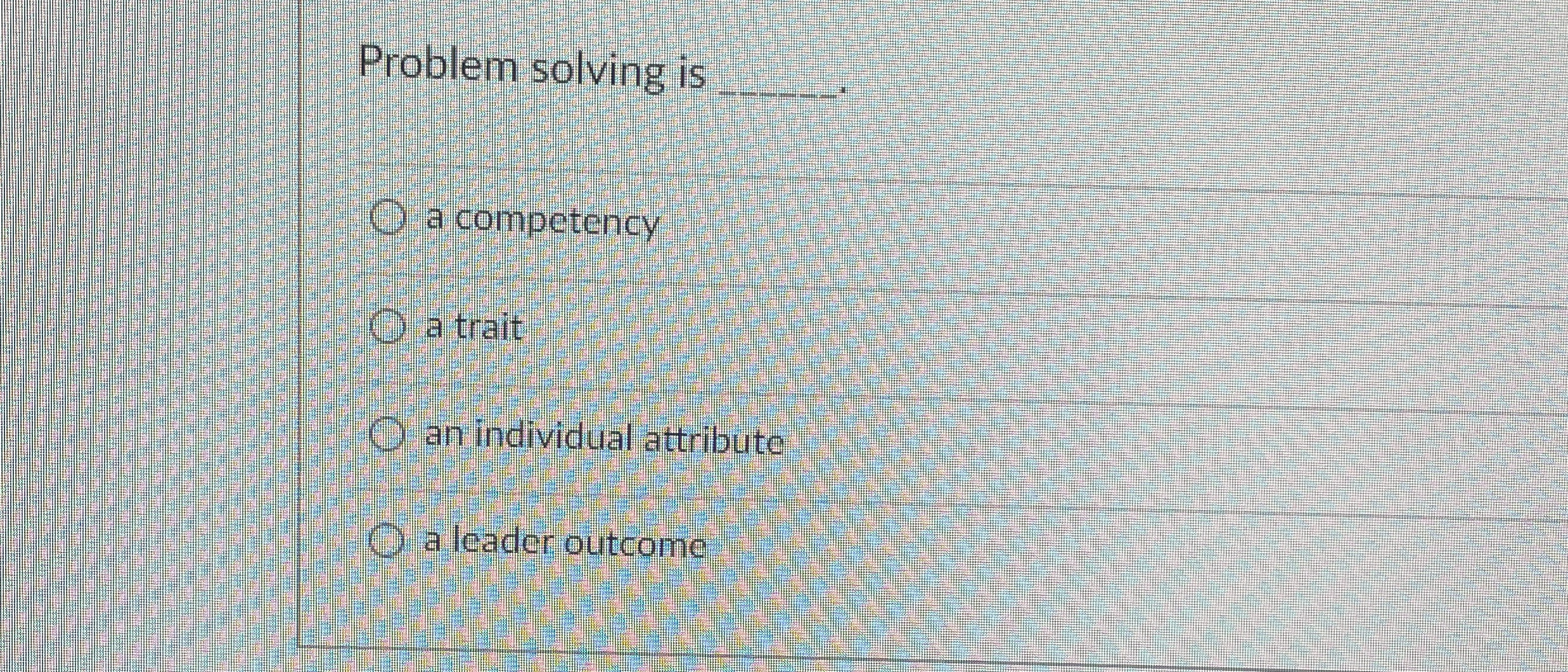  Problem solving is q,. a competency a trait an individual attribute