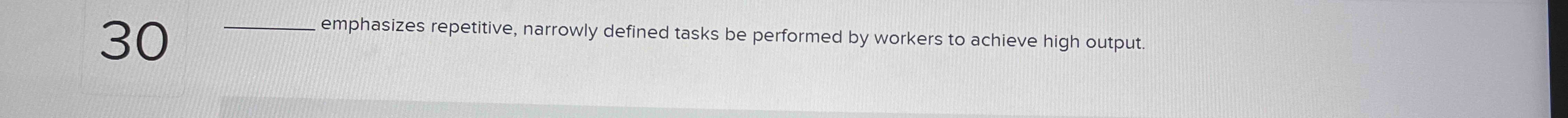  30- emphasizes repetitive, narrowly defined tasks be performed by workers to