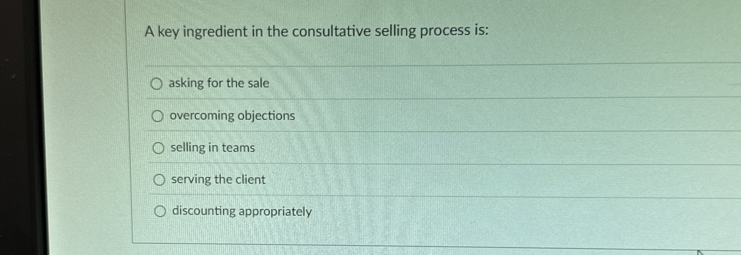  A key ingredient in the consultative selling process is: asking for