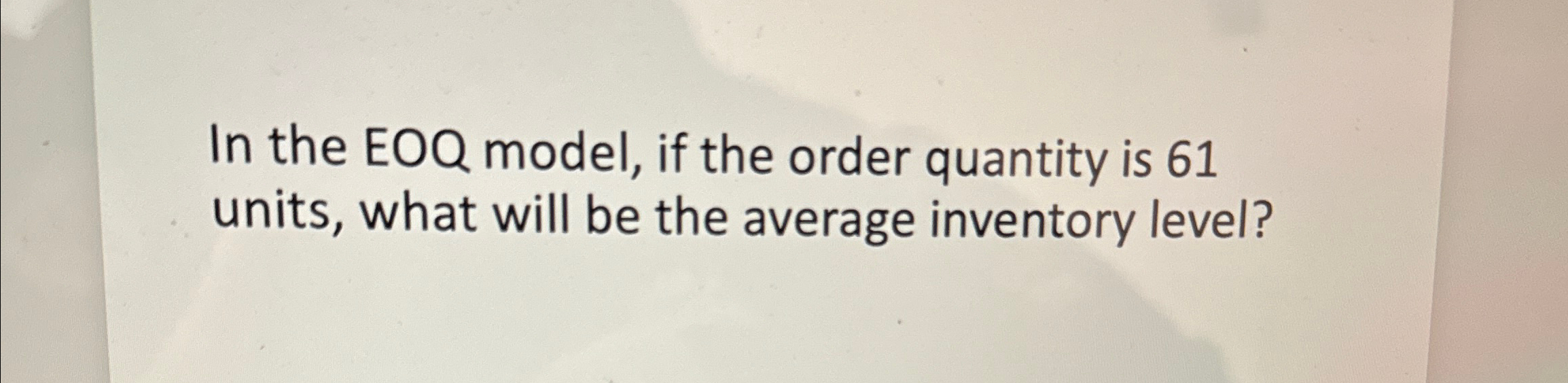  In the EOQ model, if the order quantity is 61 units,