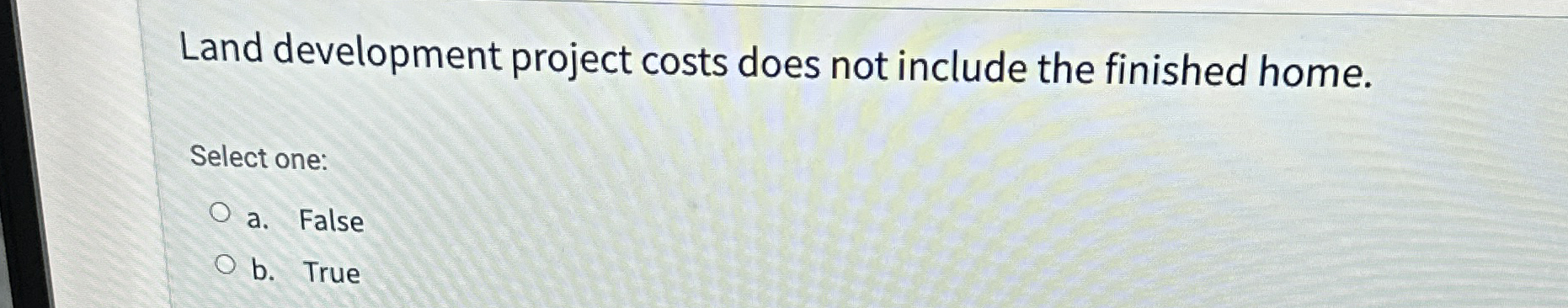  Land development project costs does not include the finished home. Select