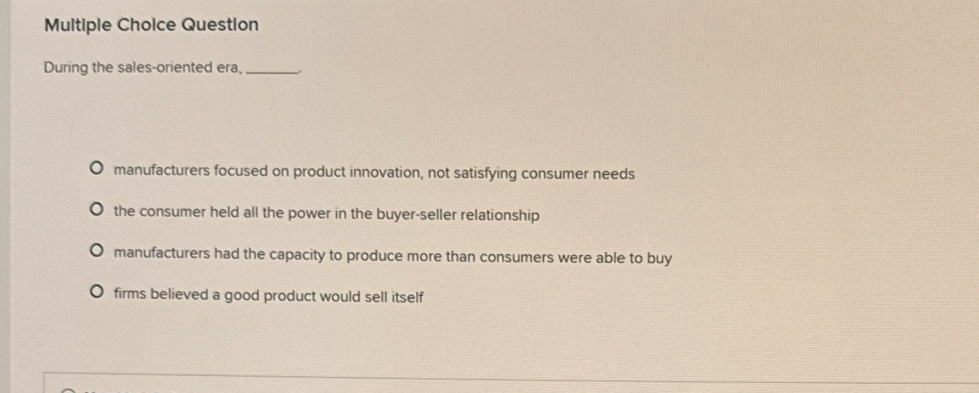 Multiple Cholce Question During the sales-oriented era, manufacturers focused on product