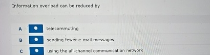  Information overload can be reduced by A telecommuting B sending fewer