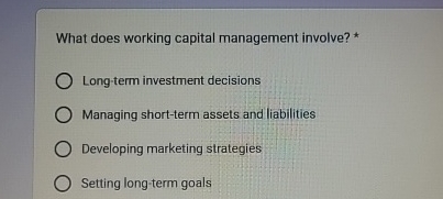  What does working capital management involve? * Long-term investment decisions Managing