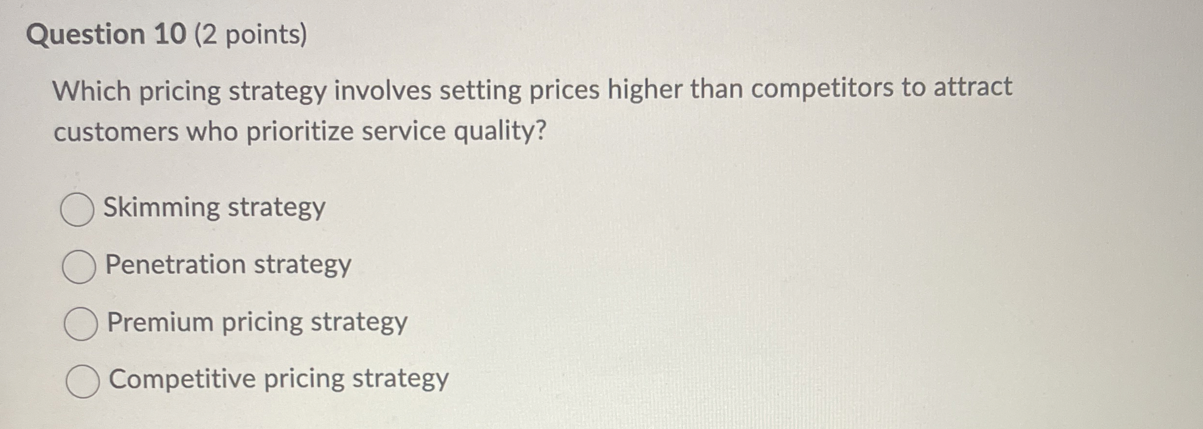  Question 10(2 points) Which pricing strategy involves setting prices higher than