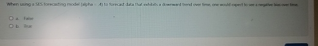  When using a SES forerasting model (alpha =4) to forecast data