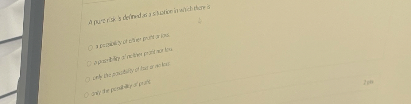  A pure risk is defined as a situation in which there