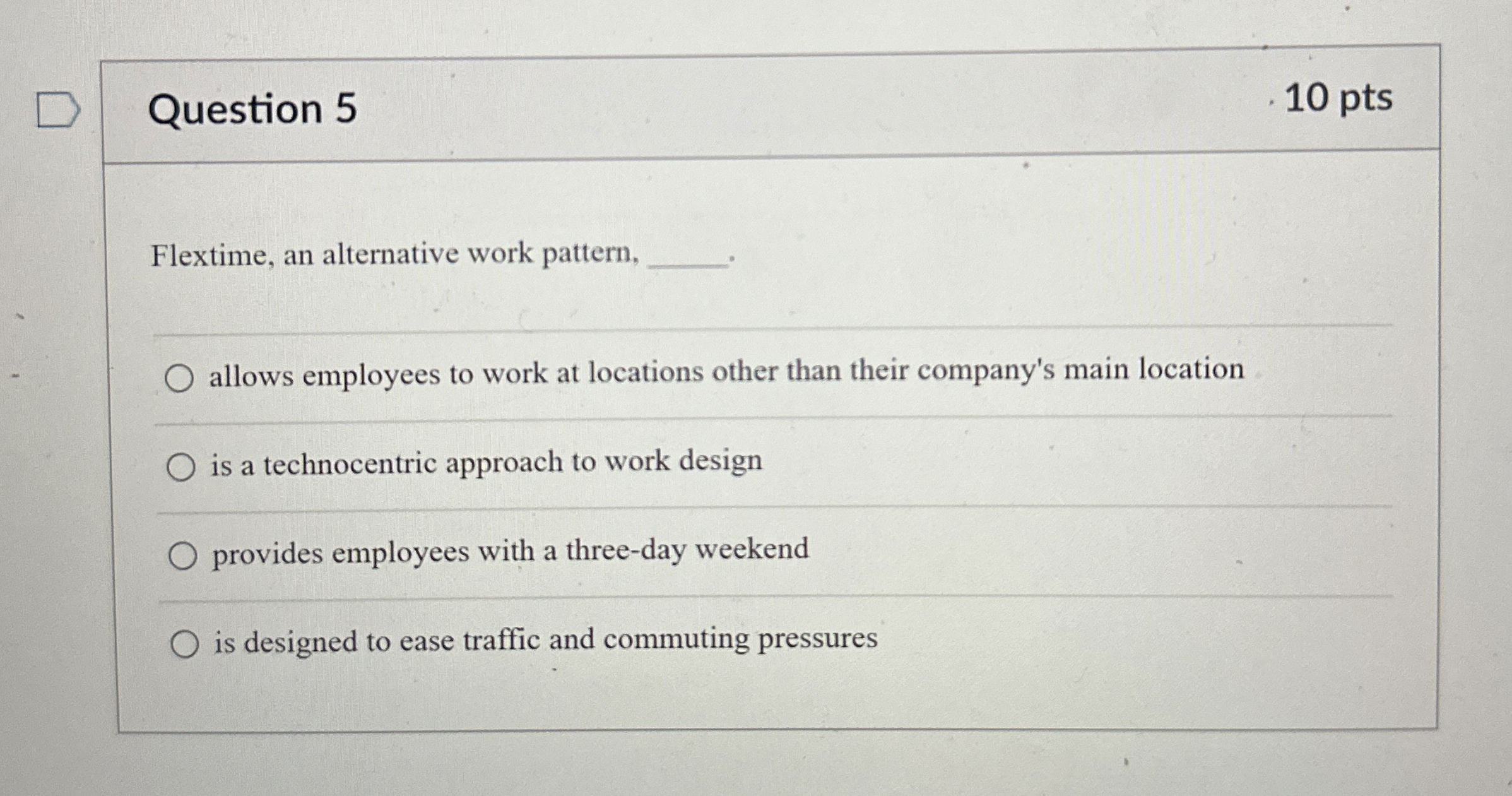  Question 5 10 pts Flextime, an alternative work pattern, allows employees