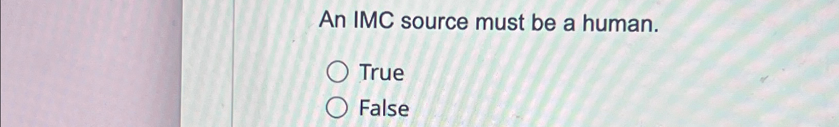  An IMC source must be a human. True False 