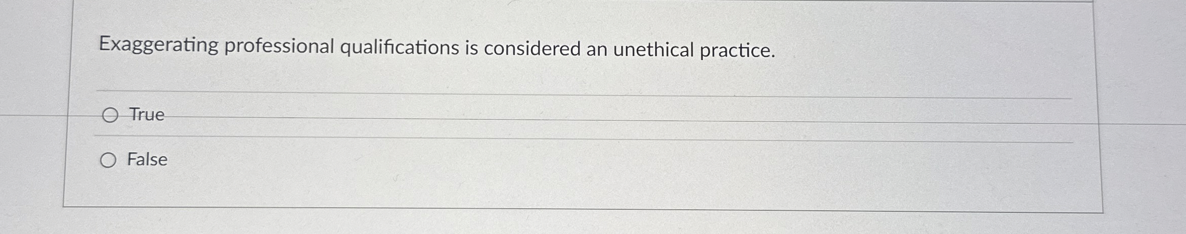  Exaggerating professional qualifications is considered an unethical practice. True False 