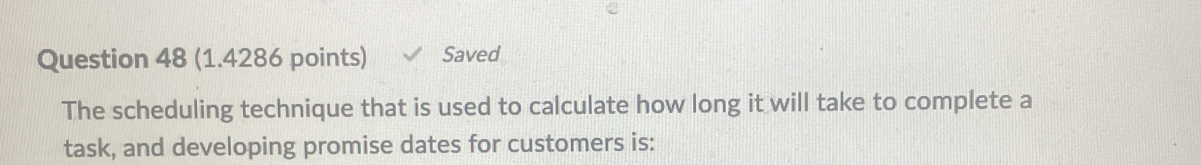  Question 48(1.4286 points) Saved The scheduling technique that is used to