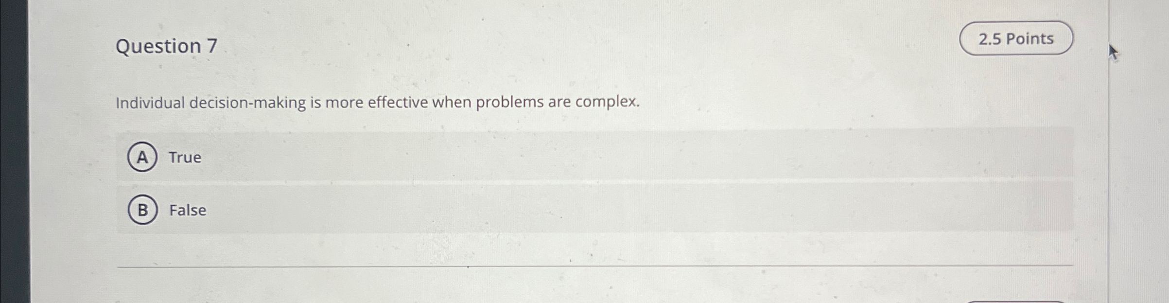  Question 7 2.5 Points Individual decision-making is more effective when problems