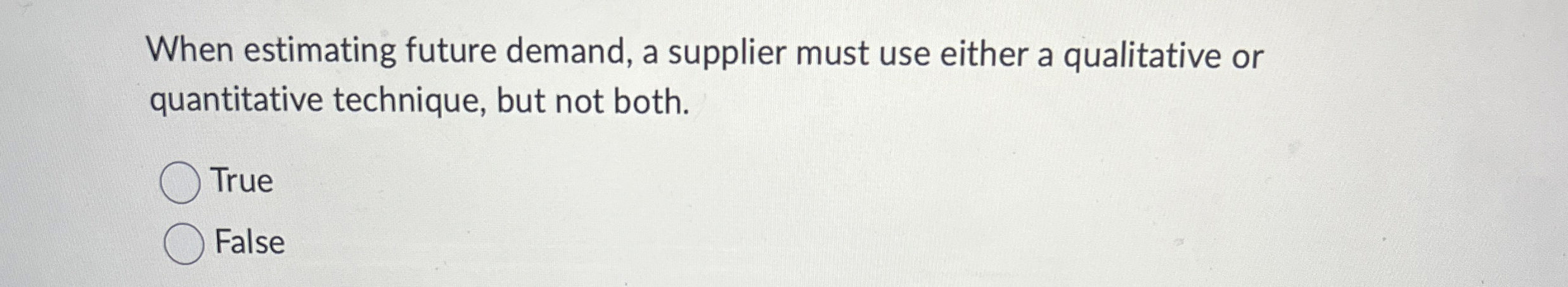 When estimating future demand, a supplier must use either a qualitative