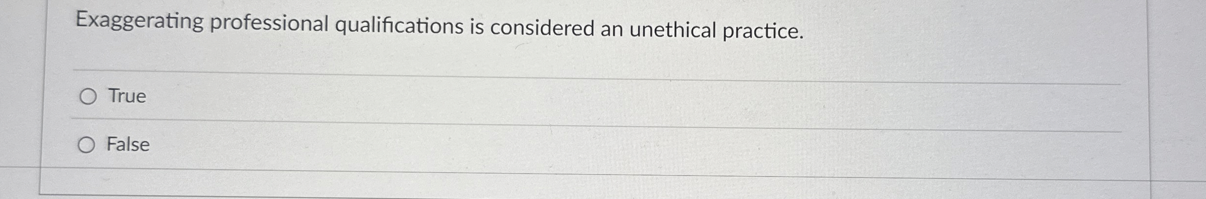  Exaggerating professional qualifications is considered an unethical practice. True False 