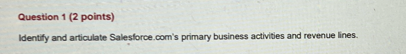  Question 1(2 points) Identify and articulate Salesforce.com's primary business activities and