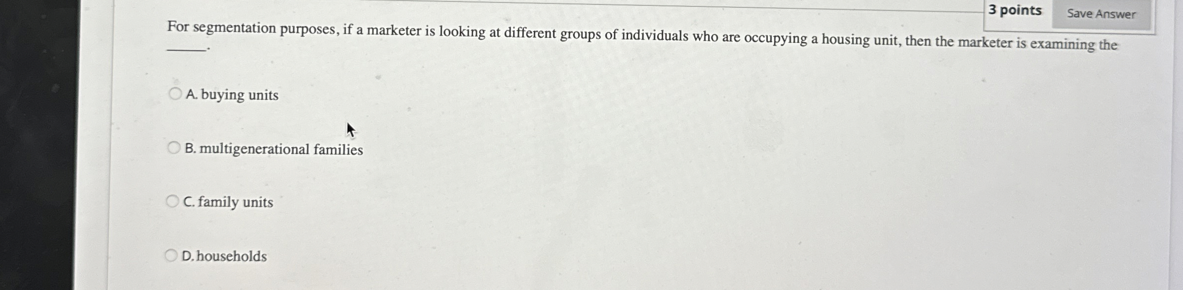  3 points For segmentation purposes, if a marketer is looking at