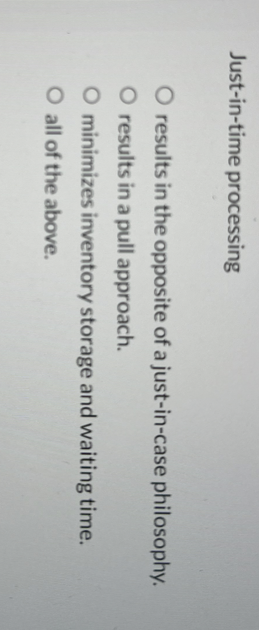  Just-in-time processing results in the opposite of a just-in-case philosophy. results