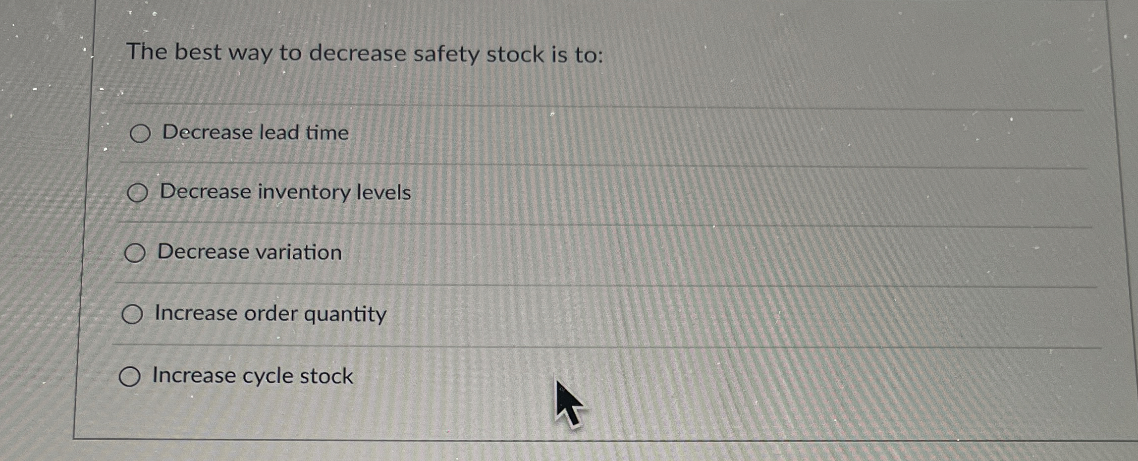  The best way to decrease safety stock is to: Decrease lead