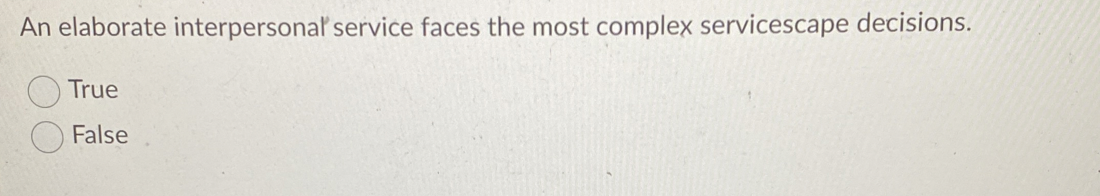  An elaborate interpersonal' service faces the most complex servicescape decisions. True