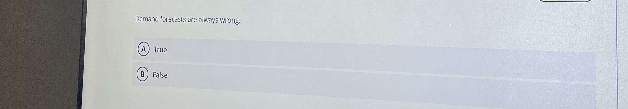  Demand forecasts are always wrong. True (B) False 