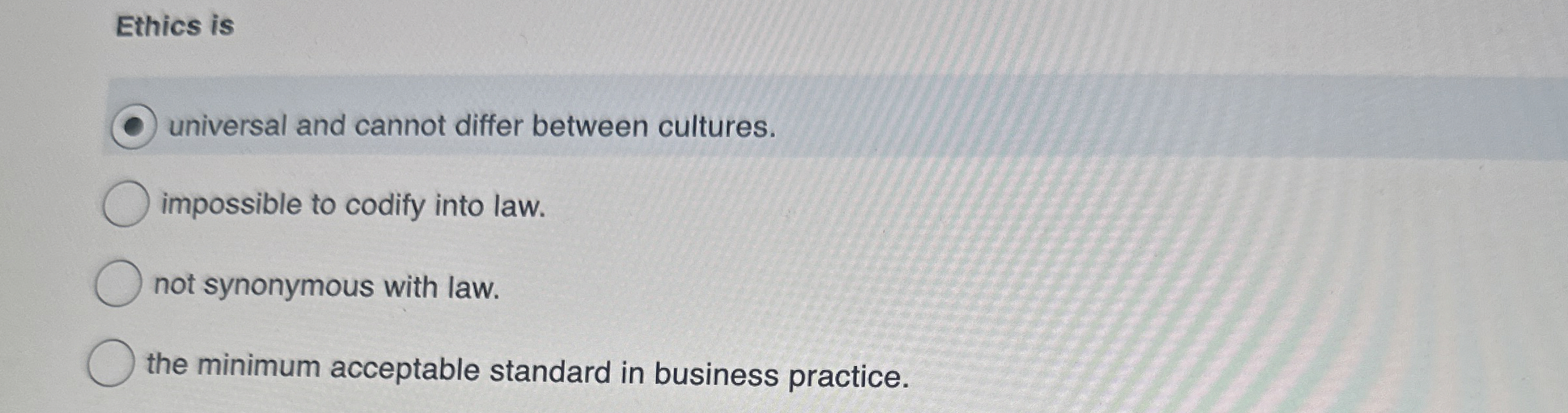 Ethics is universal and cannot differ between cultures. impossible to codify into