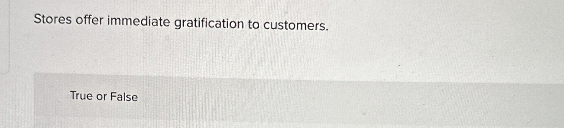  Stores offer immediate gratification to customers. True or False 
